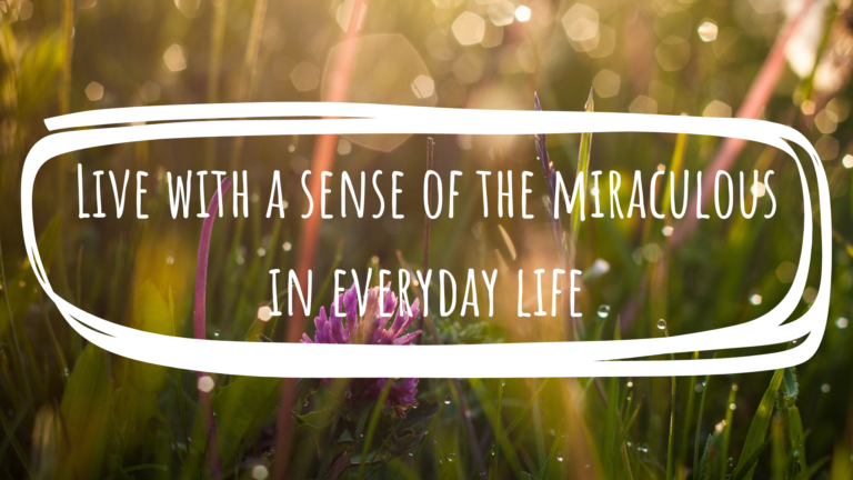 Live with a sense of the miraculous in everyday life
