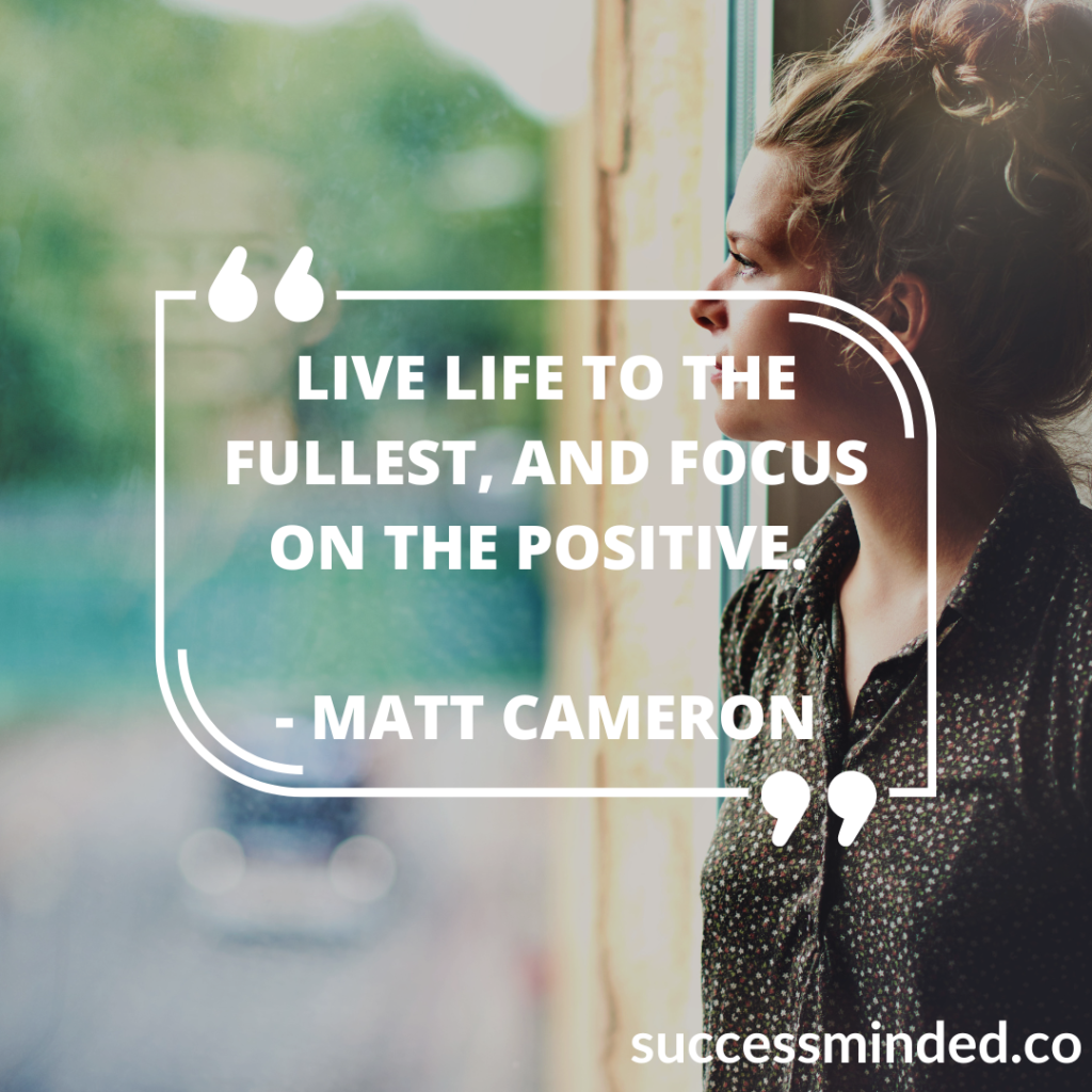Live life to the fullest, and focus on the positive. - Matt Cameron | Quote Graphic