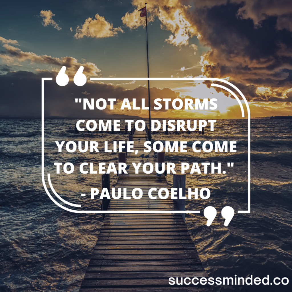 Not all storms come to disrupt your life quote | "Not all storms come to disrupt your life, some come to clear your path." — Paulo Coelho