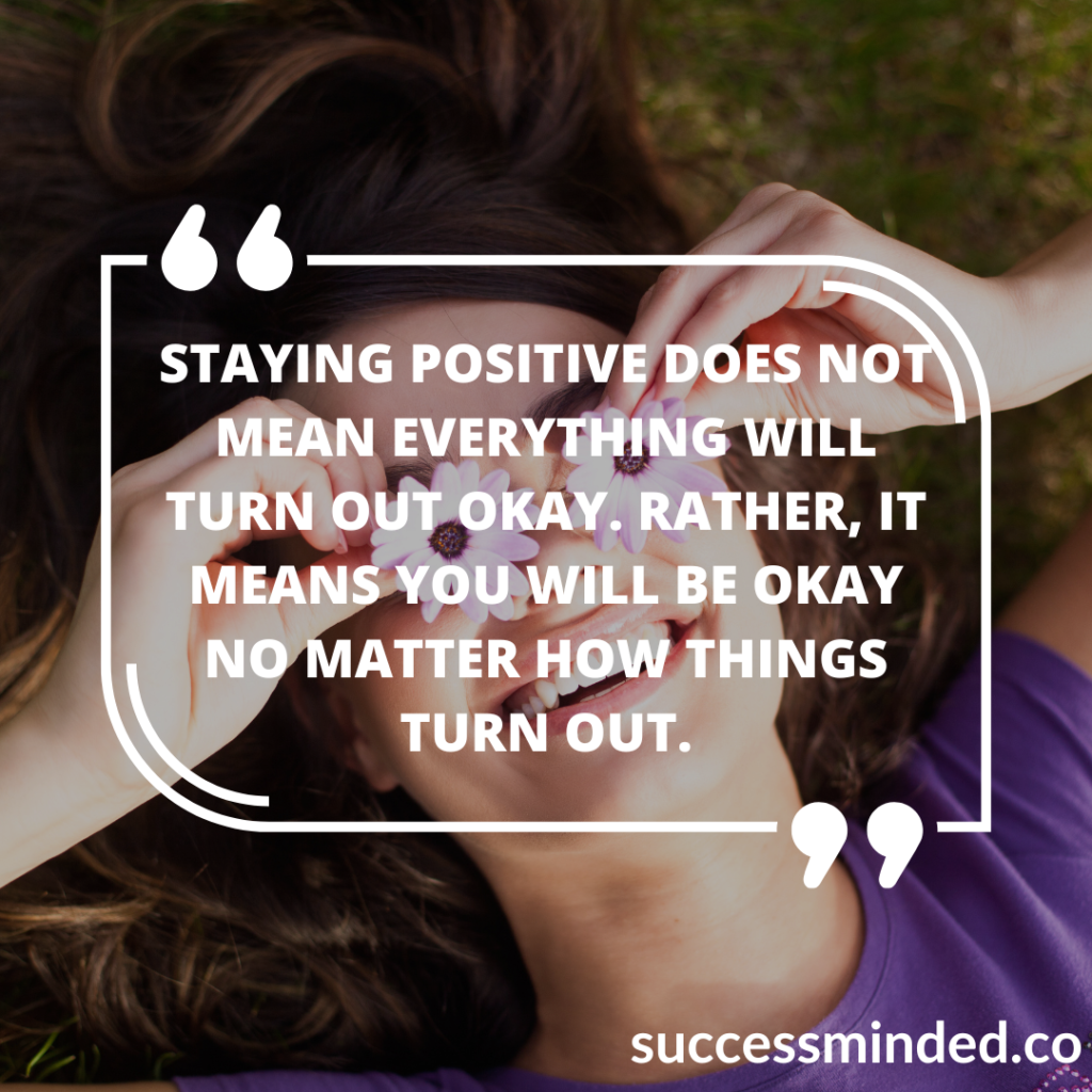 Staying positive does not mean everything will turn out okay. Rather, it means you will be okay no matter how things turn out. | Quote graphic