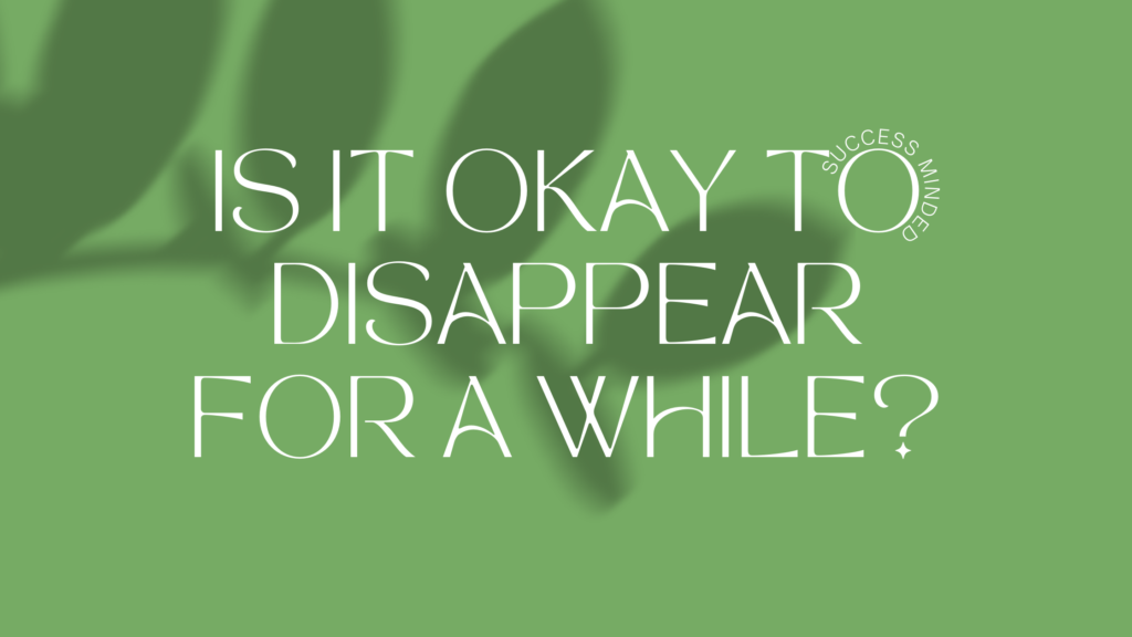 Is It Okay To Disappear For A While Success Minded