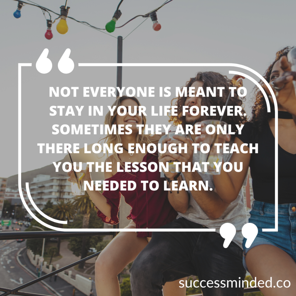 Not everyone is meant to stay in your life forever. Sometimes they are only there long enough to teach you the lesson that you needed to learn. | Quote Graphic