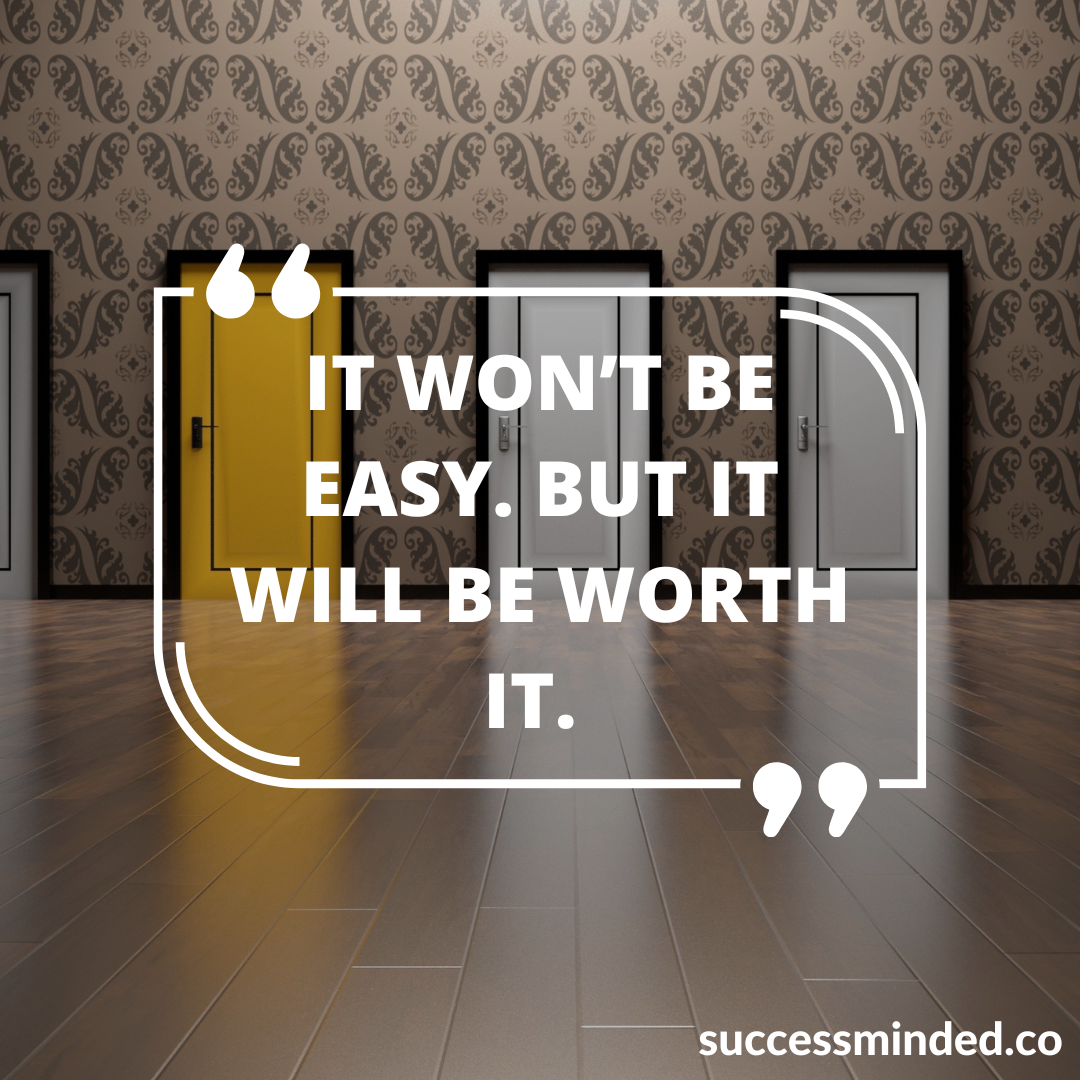 It Won't Be Easy, But It Will Be Worth It – Success Minded