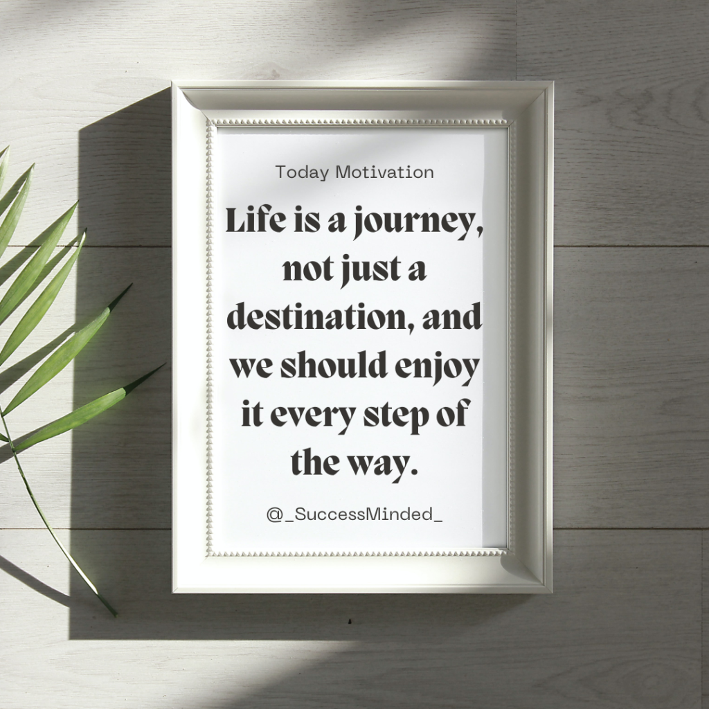 Life is a journey, not just a destination, and we should enjoy it every step of the way. ~ Success Minded