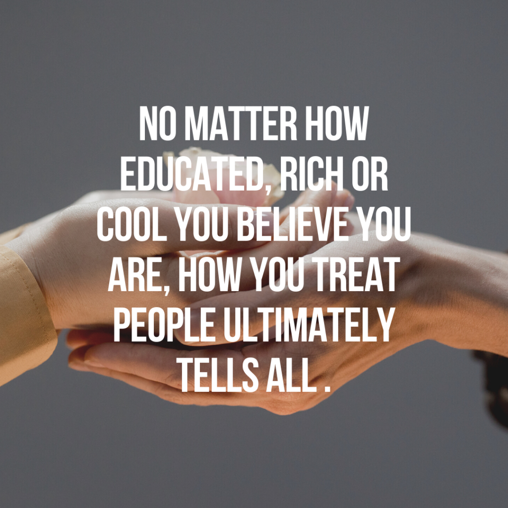 No matter how educated, rich or cool you believe you are, how you treat people ultimately tells all. | Quote Graphic