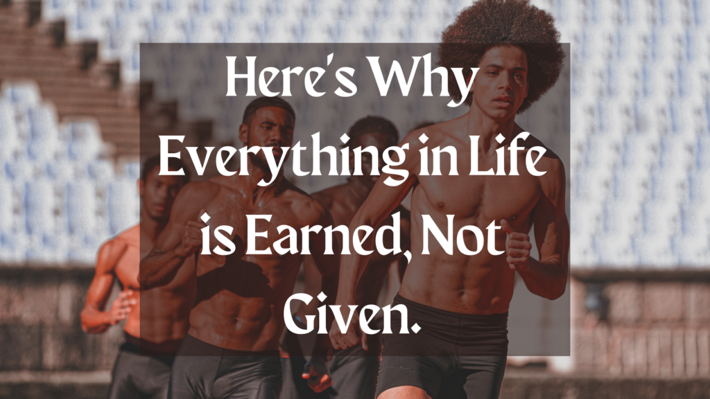 Here's Why Everything in Life is Earned, Not Given. | Featured Image