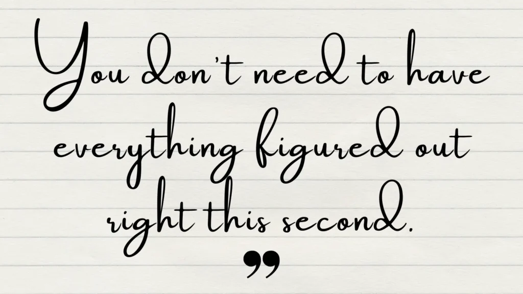 You don't need to have everything figured out right this second. | Graphic