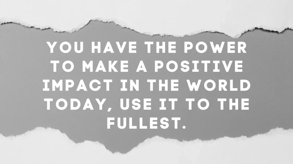 You have the power to make a positive impact in the world today, use it to the fullest. | Graphic