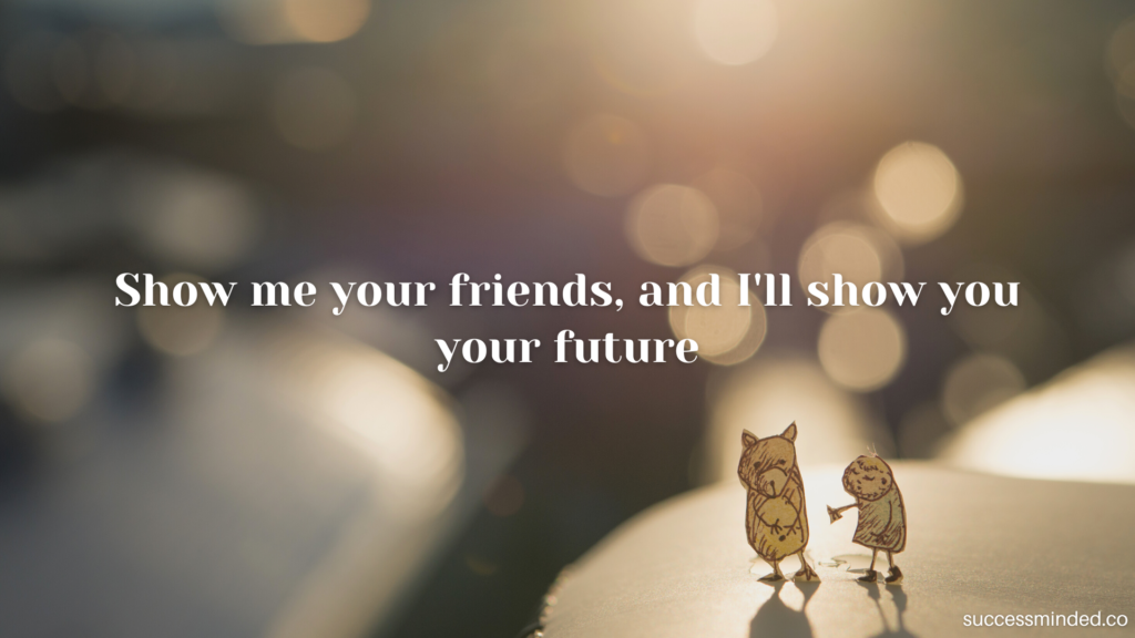 Show me your friends, and I'll show you your future | Quote Graphic