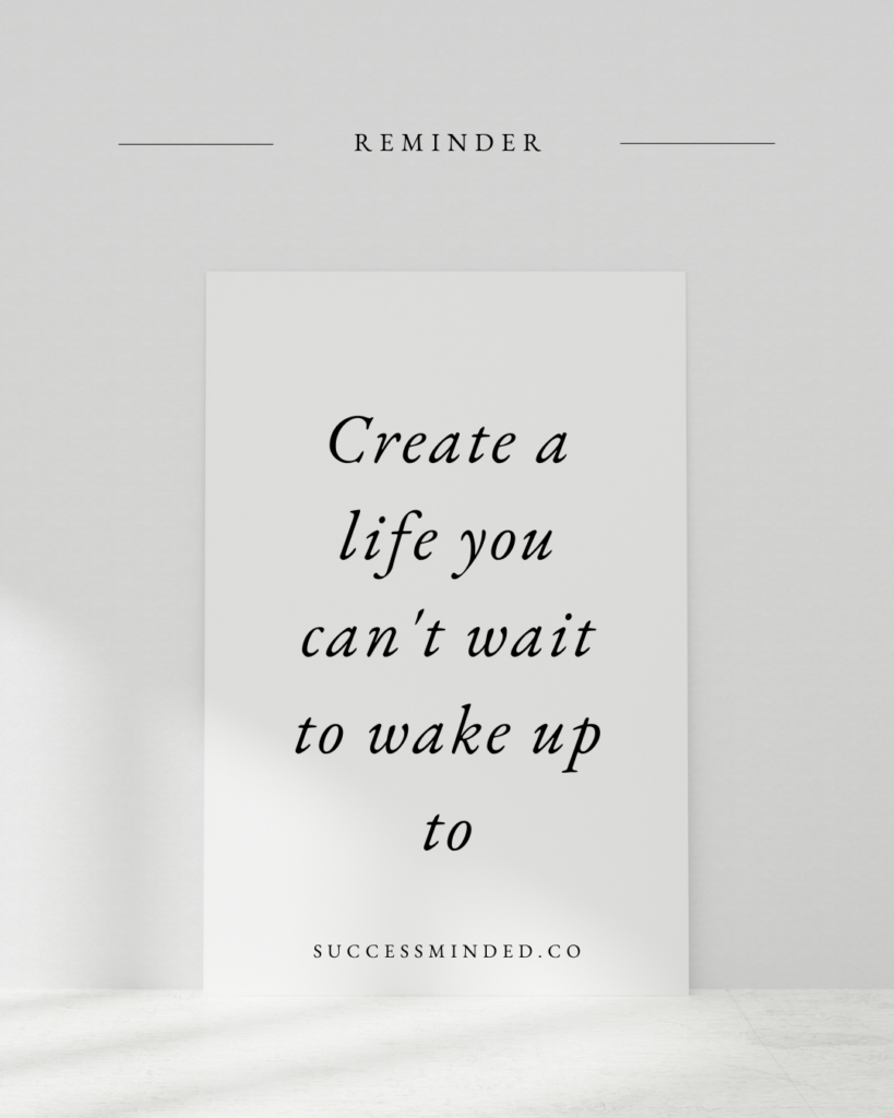 4 Ways to Create a Life You Can't Wait to Wake Up to – Success Minded