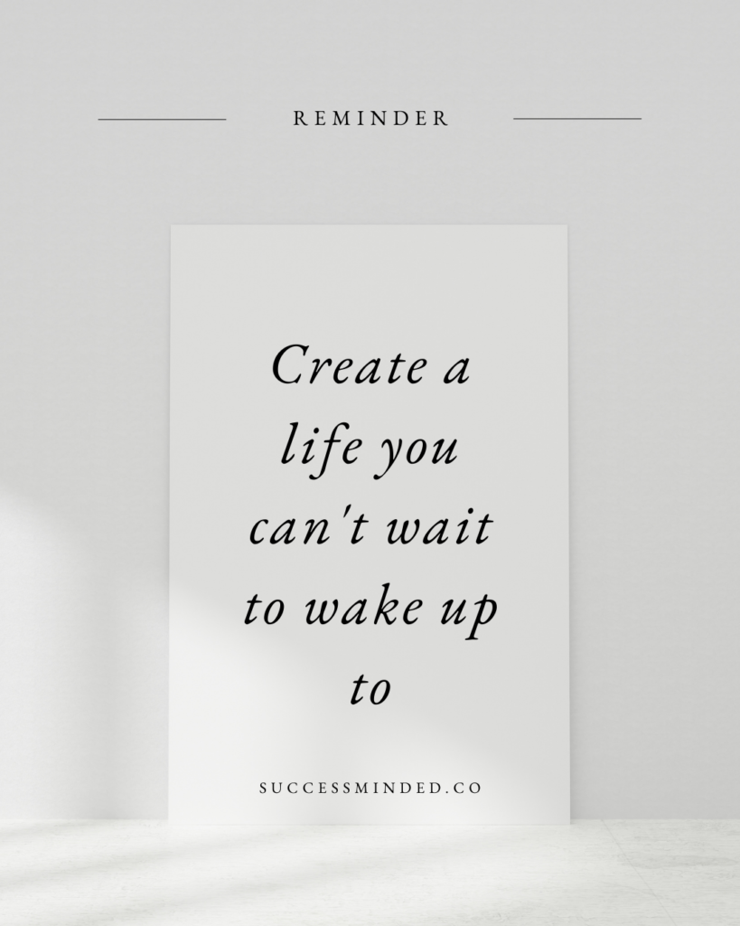 4 Ways To Create A Life You Cant Wait To Wake Up To Success Minded