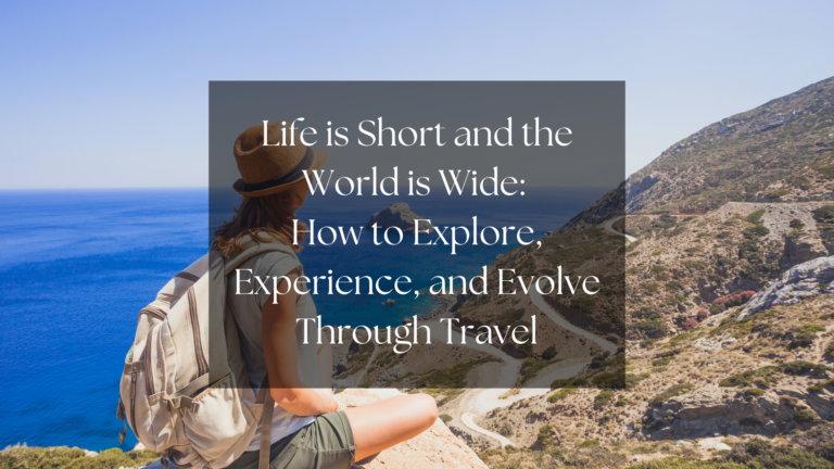 Life is Short and the World is Wide: How to Explore, Experience, and Evolve Through Travel | Featured Image