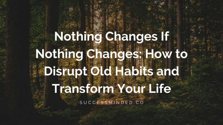 Nothing Changes If Nothing Changes: How to Disrupt Old Habits and Transform Your Life | Featured Image
