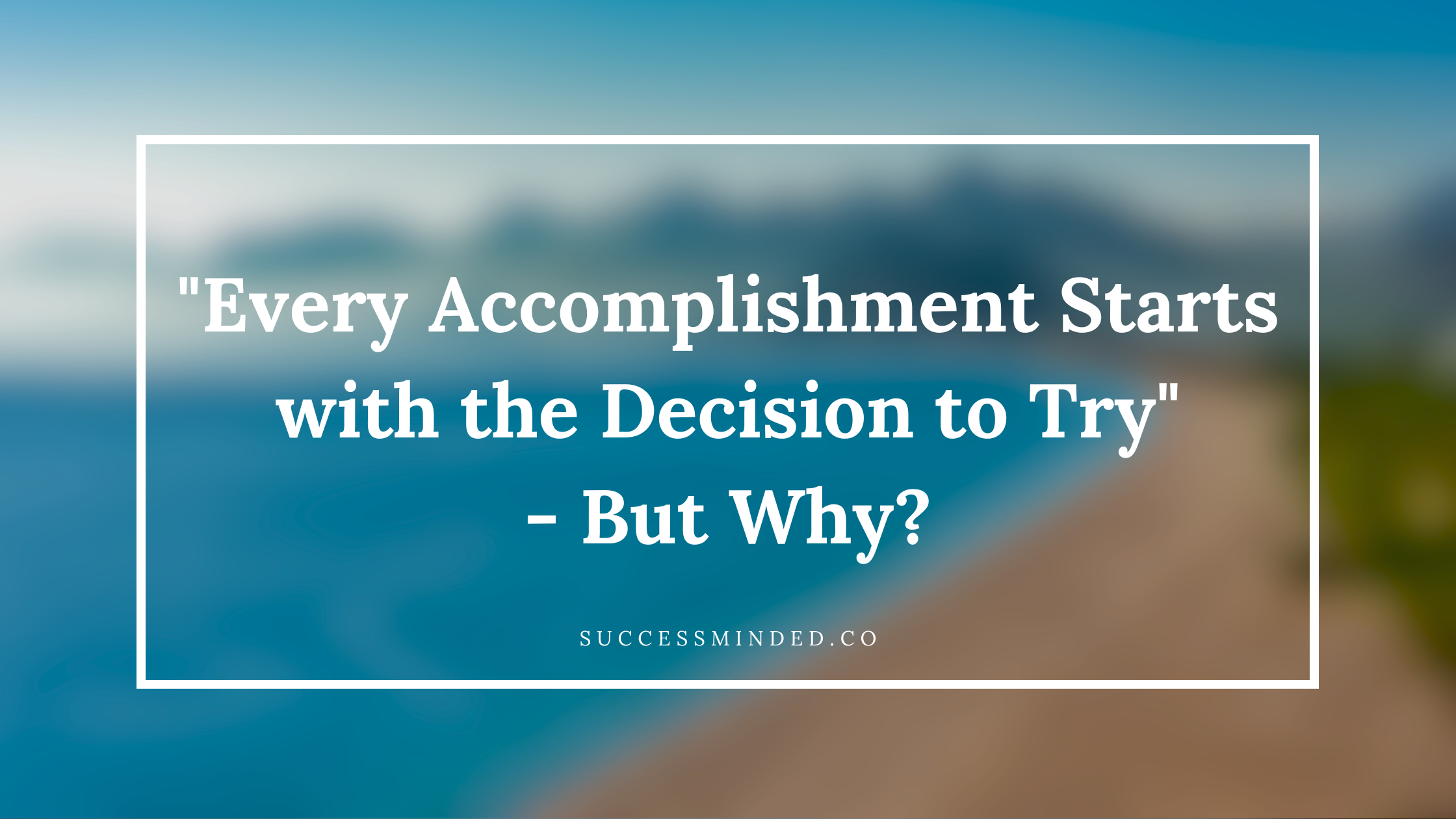 Every accomplishment, no matter how big or small, begins with the decision  to simply try.