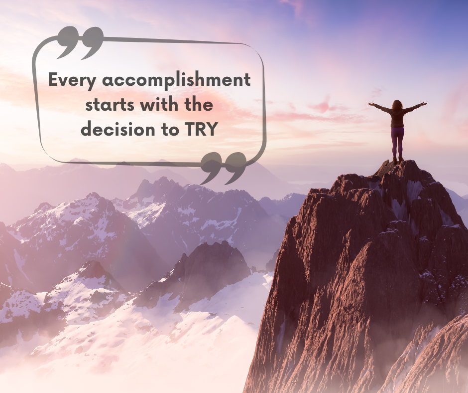 Every accomplishment, no matter how big or small, begins with the decision  to simply try.