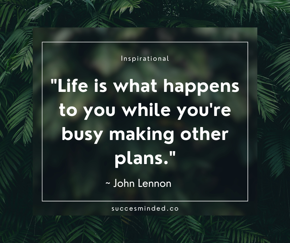 "Life is what happens to you while you're busy making other plans." ~ John Lennon