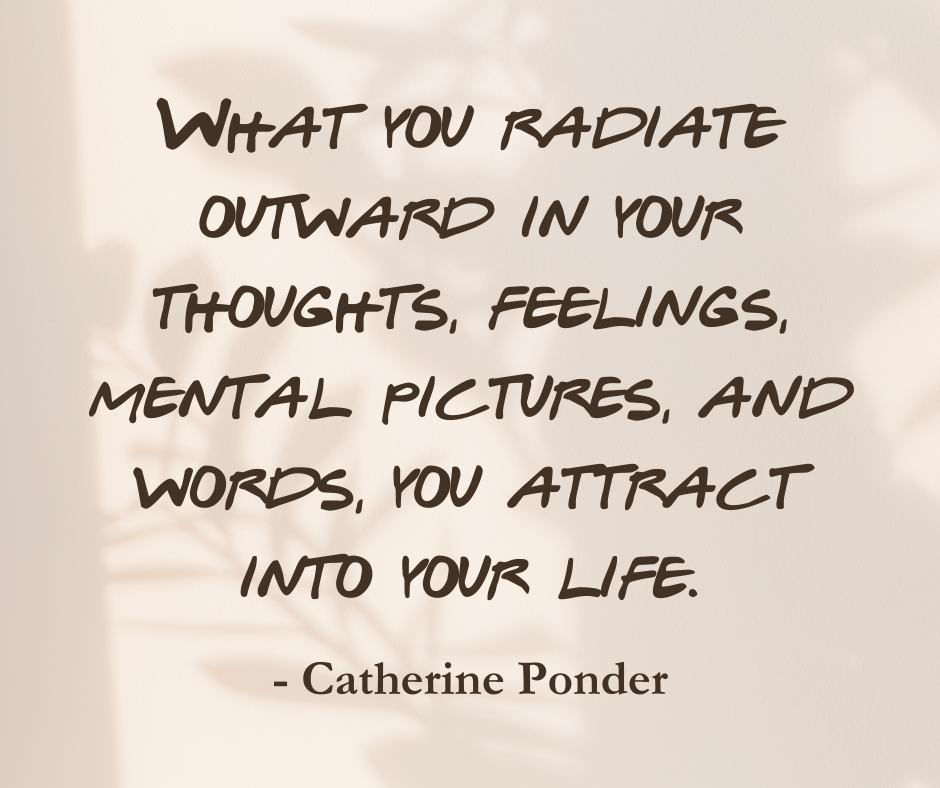 What you radiate outward in your thoughts, feelings, mental pictures, and words, you attract into your life. ~ Catherine Ponder | Quote Graphic