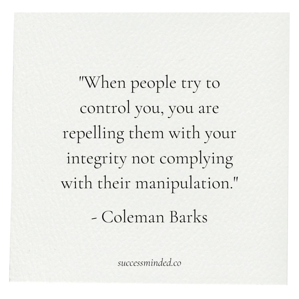 "When people try to control you, you are repelling them with your integrity not complying with their manipulation." - Coleman Barks | Quote Graphic