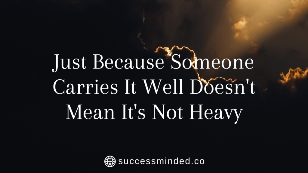 Just Because Someone Carries It Well Doesn't Mean It's Not Heavy ...