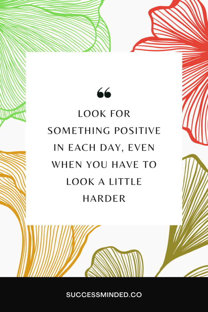 Look for Something Positive in Each Day, Even When You Have to Look a Little Harder | Quote Image | Pinterest Pin