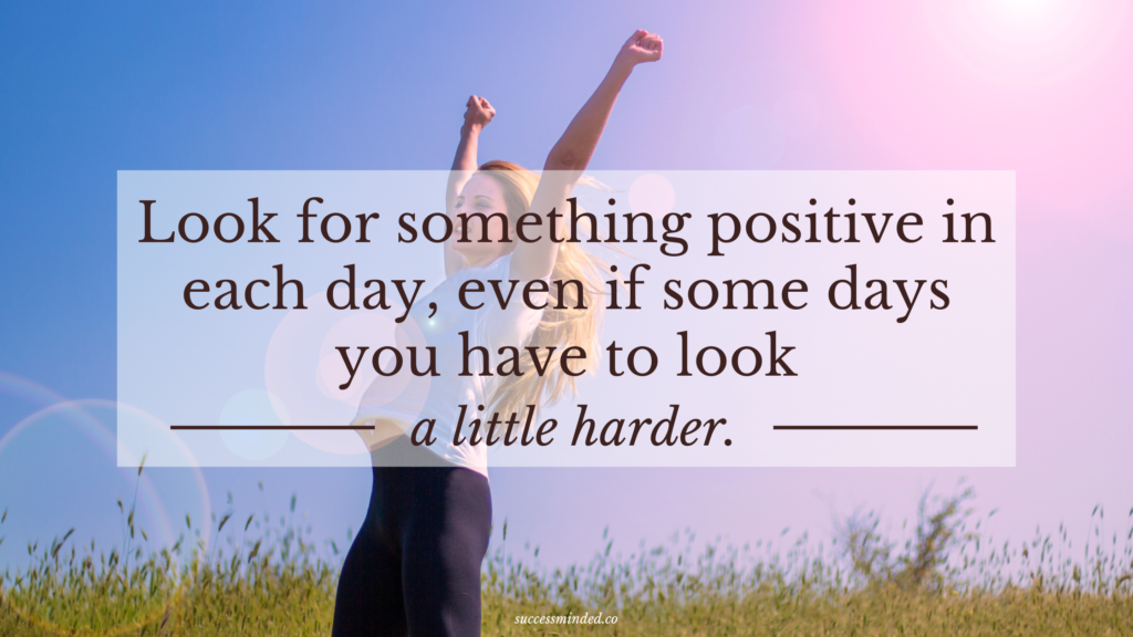 Look For Something Positive In Each Day Even When You Have To Look A Little Harder Success Minded