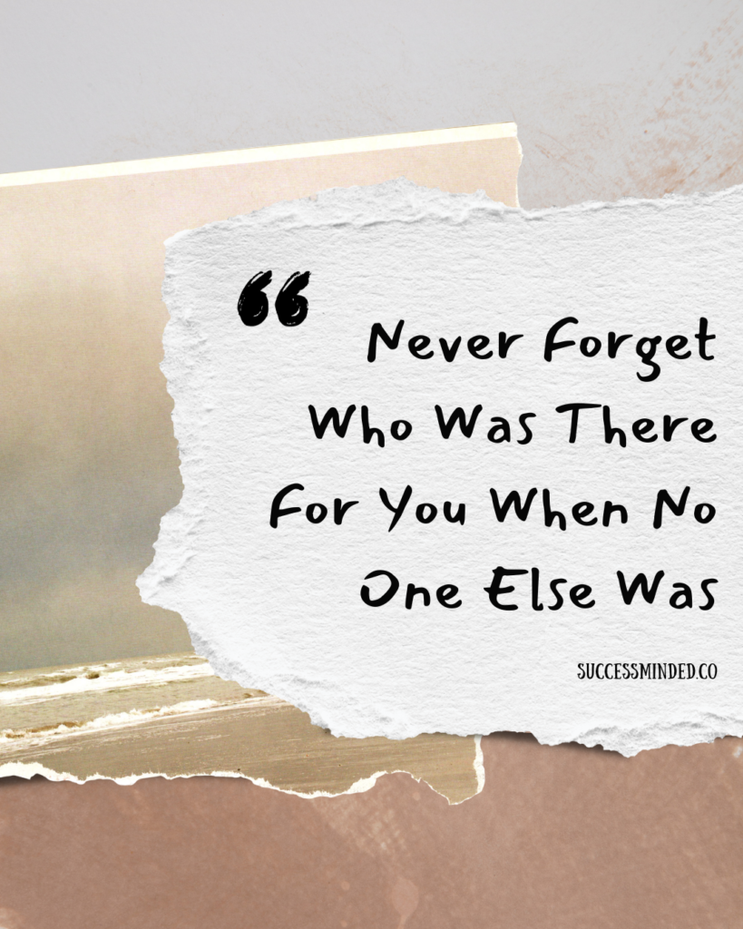 Never Forget Who Was There For You When No One Else Was | Quote Graphic