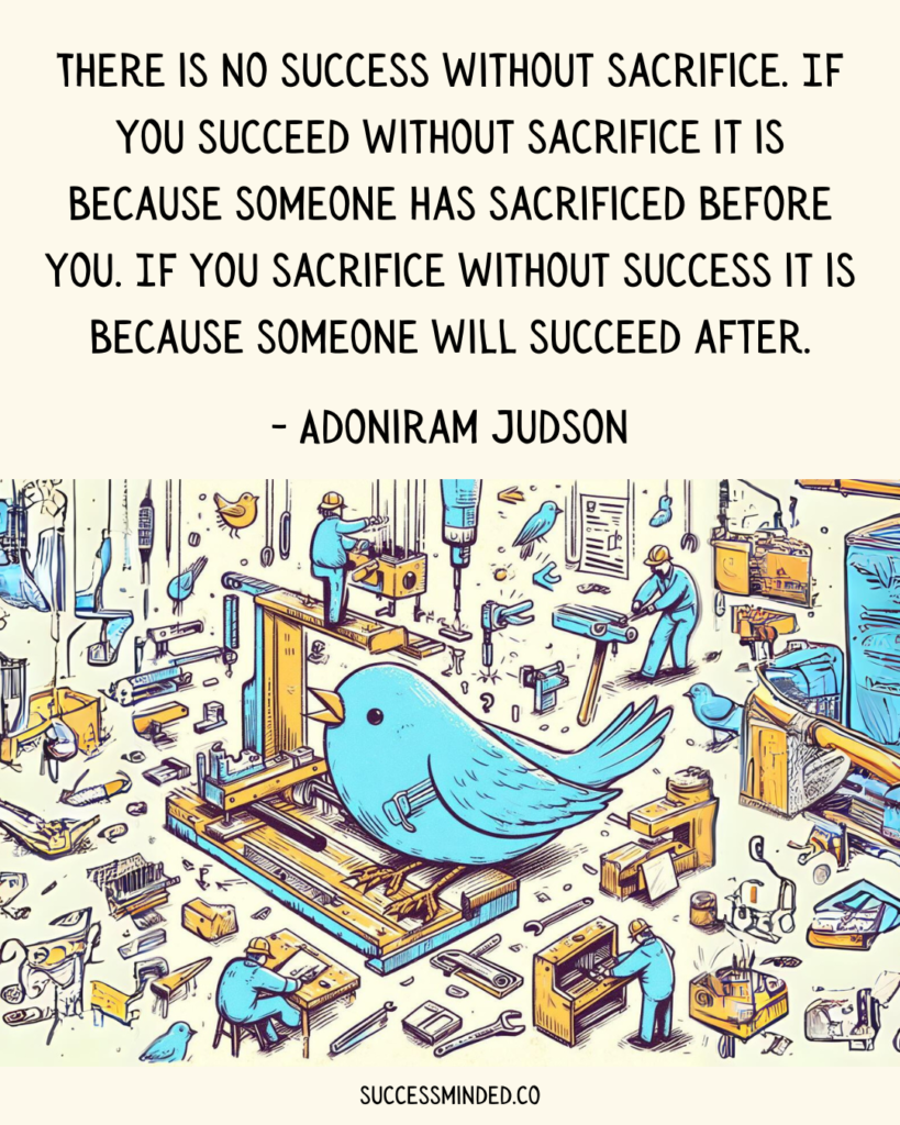 There is no success without sacrifice. If you succeed without sacrifice it is because someone has sacrificed before you. If you sacrifice without success it is because someone will succeed after. - Adoniram Judson | Quote Graphic