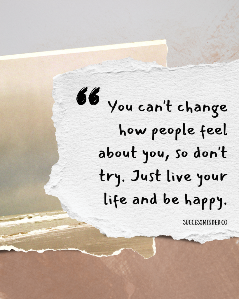 "You can't change how people feel about you, so don't try. Just live your life and be happy." | Quote Graphic