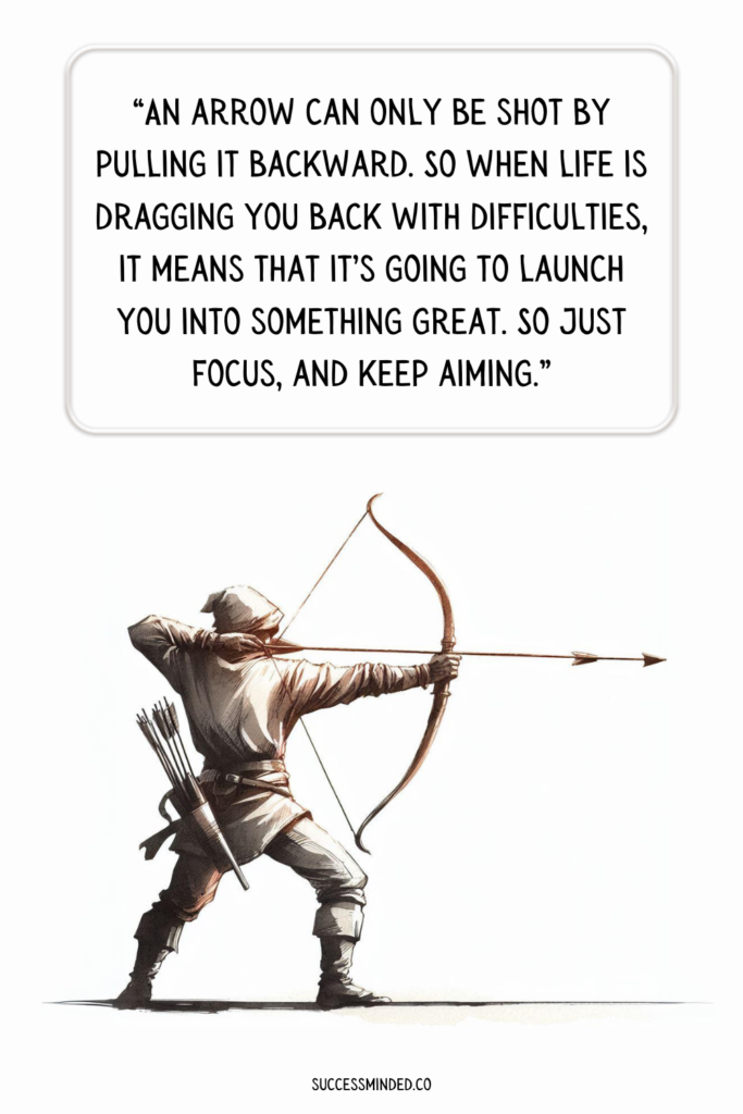 “An arrow can only be shot by pulling it backward. So when life is dragging you back with difficulties, it means that it’s going to launch you into something great. So just focus, and keep aiming.” | Quote Graphic