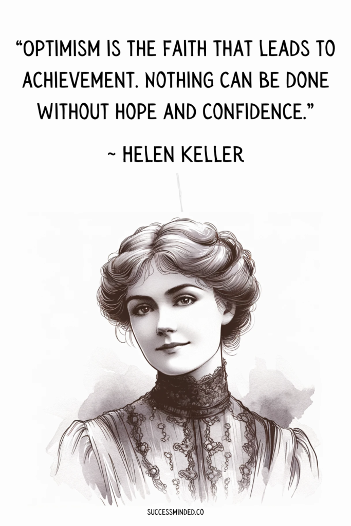 “Optimism is the faith that leads to achievement. Nothing can be done without hope and confidence.” ~ Helen Keller | Quote Graphic