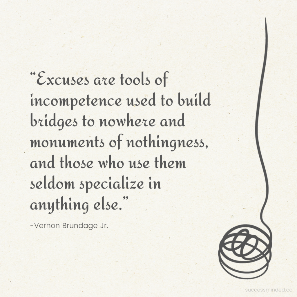 “Excuses are tools of incompetence used to build bridges to nowhere and monuments of nothingness, and those who use them seldom specialize in anything else.” -Vernon Brundage Jr. | Poem Graphic