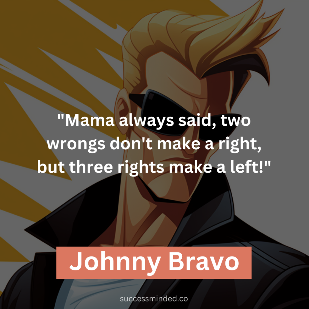 "Mama always said, two wrongs don't make a right, but three rights make a left!"