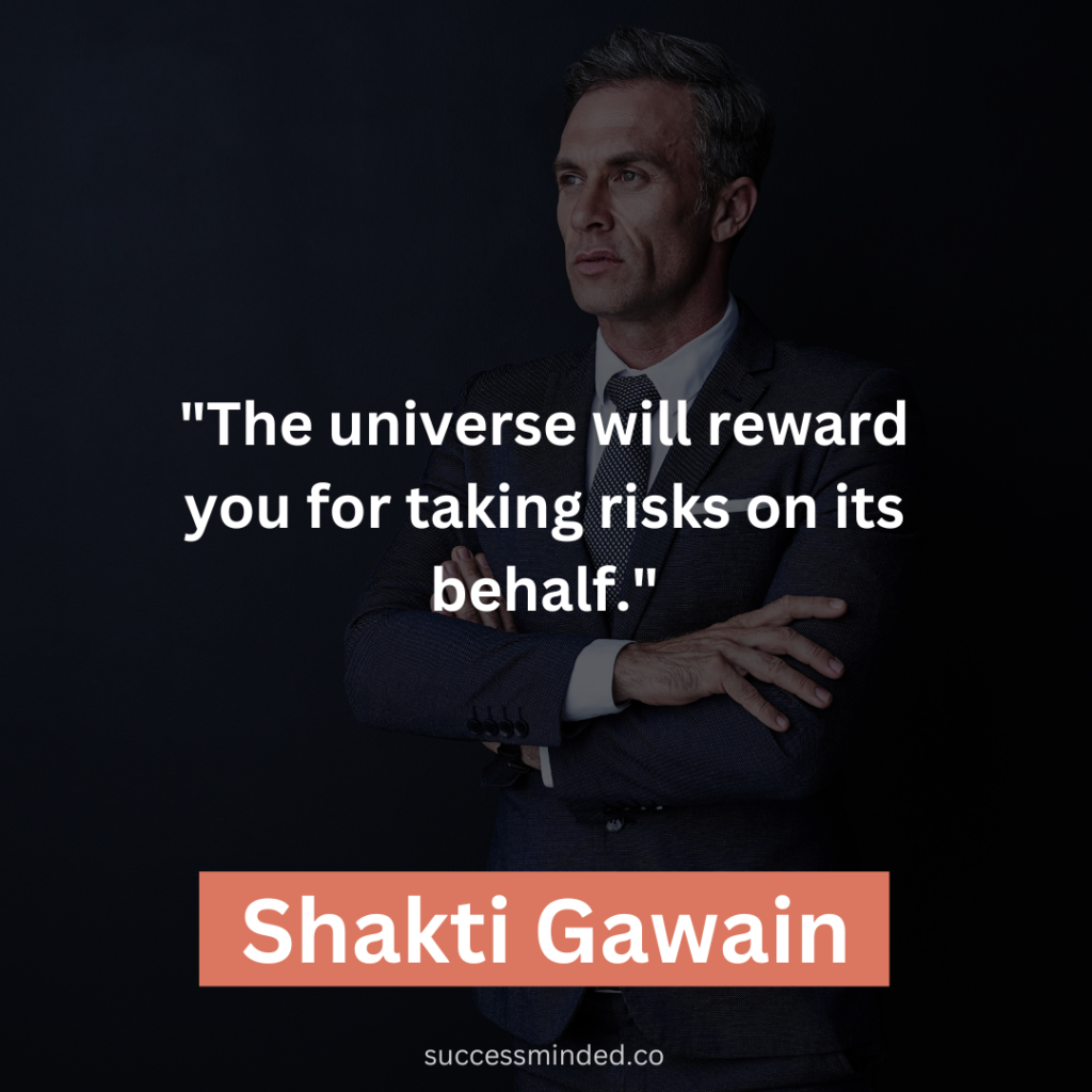Shakti Gawain: "The universe will reward you for taking risks on its behalf."