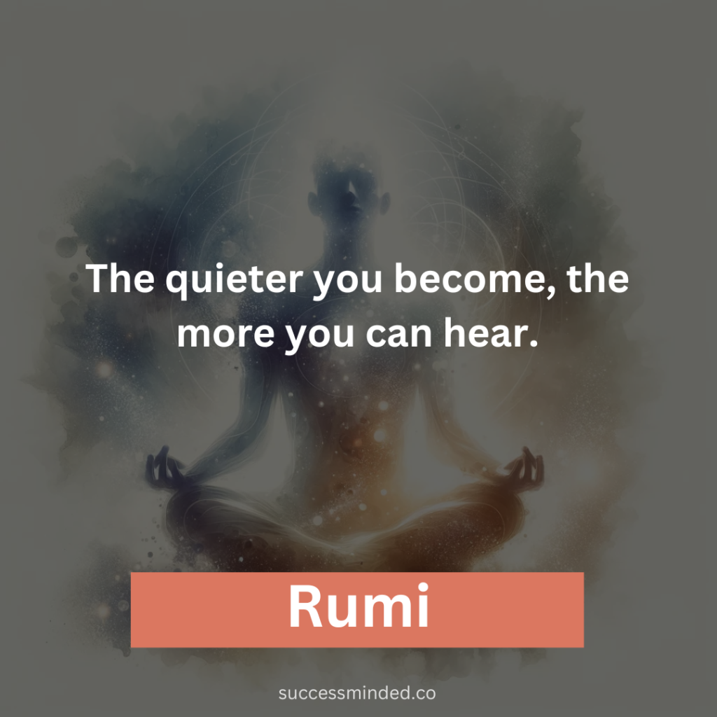 “The quieter you become, the more you can hear.” – Rumi 
