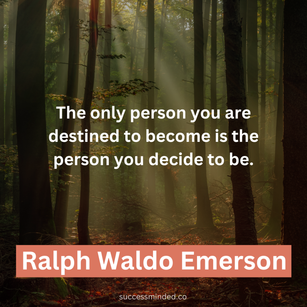 "The only person you are destined to become is the person you decide to be." ~ Ralph Waldo Emerson 