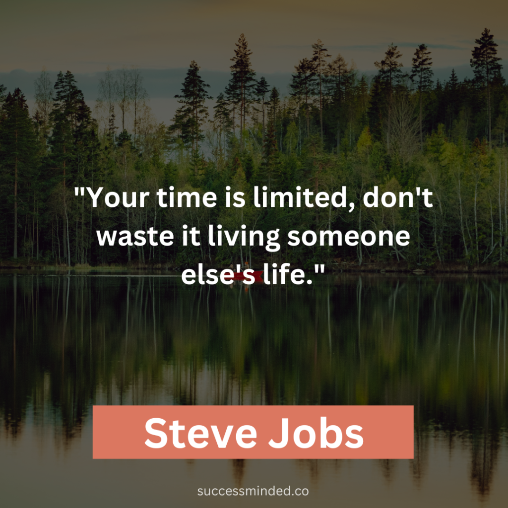 Steve Jobs: "Your time is limited, don't waste it living someone else's life."