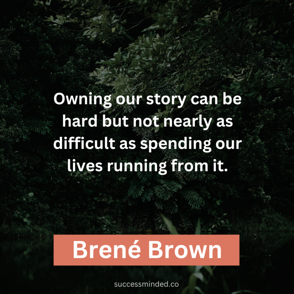 "Owning our story can be hard but not nearly as difficult as spending our lives running from it." ~ Brené Brown 
