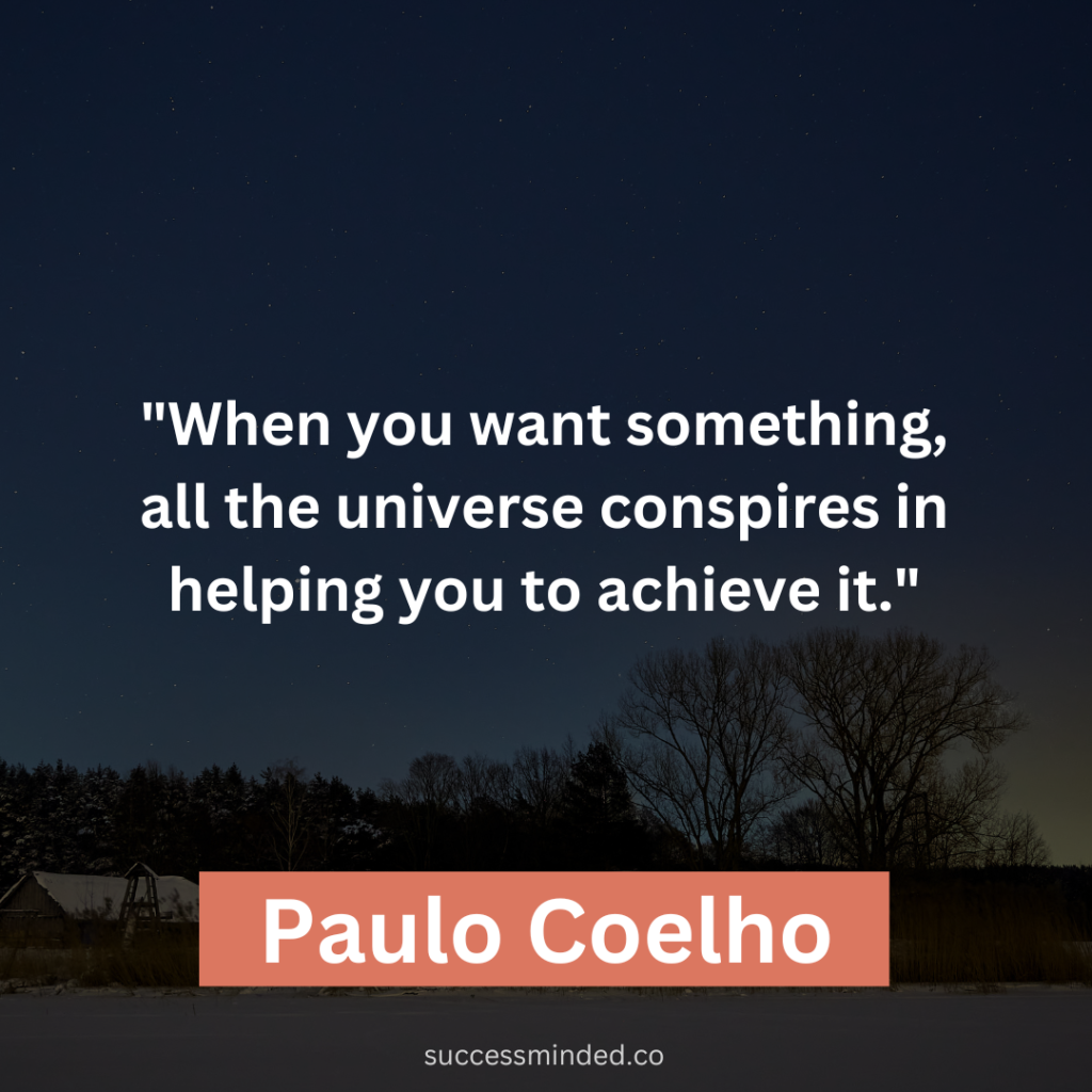 Paulo Coelho: "When you want something, all the universe conspires in helping you to achieve it."