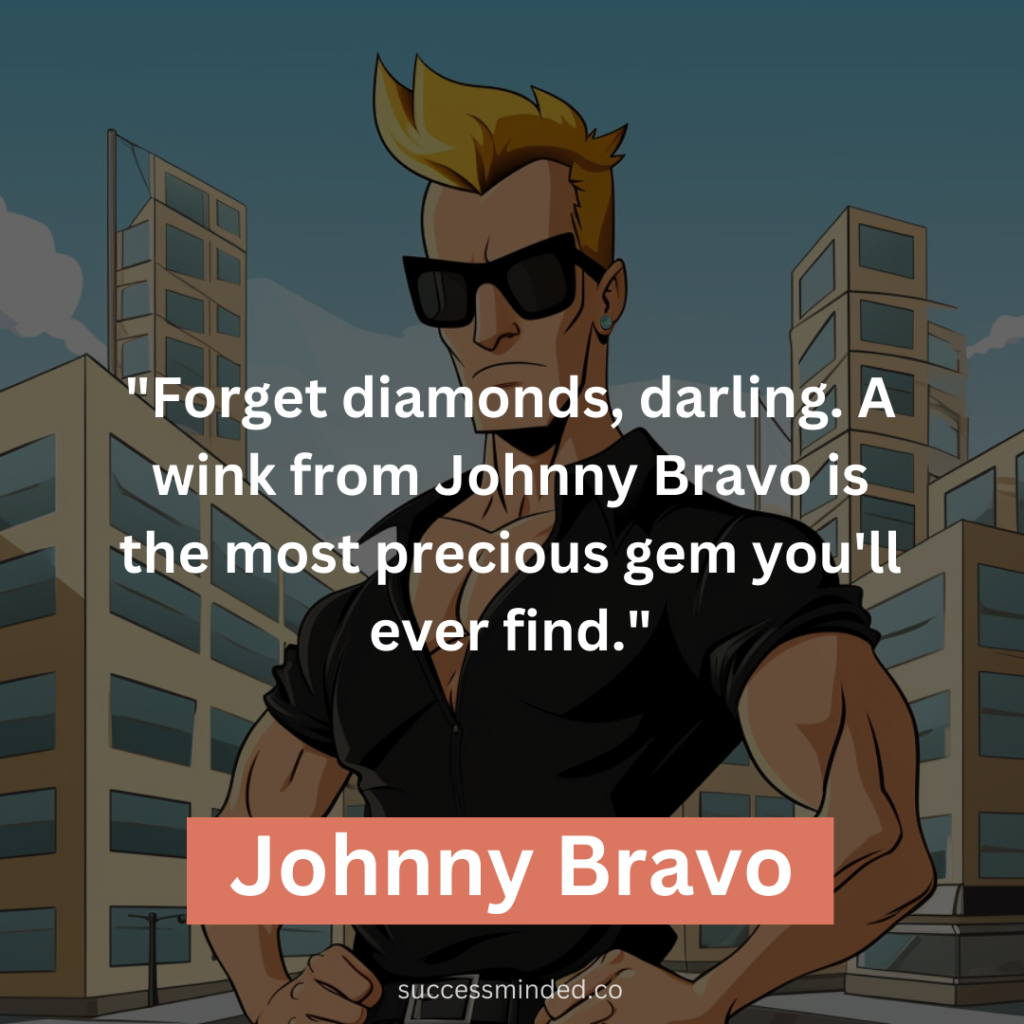 "Forget diamonds, darling. A wink from Johnny Bravo is the most precious gem you'll ever find."