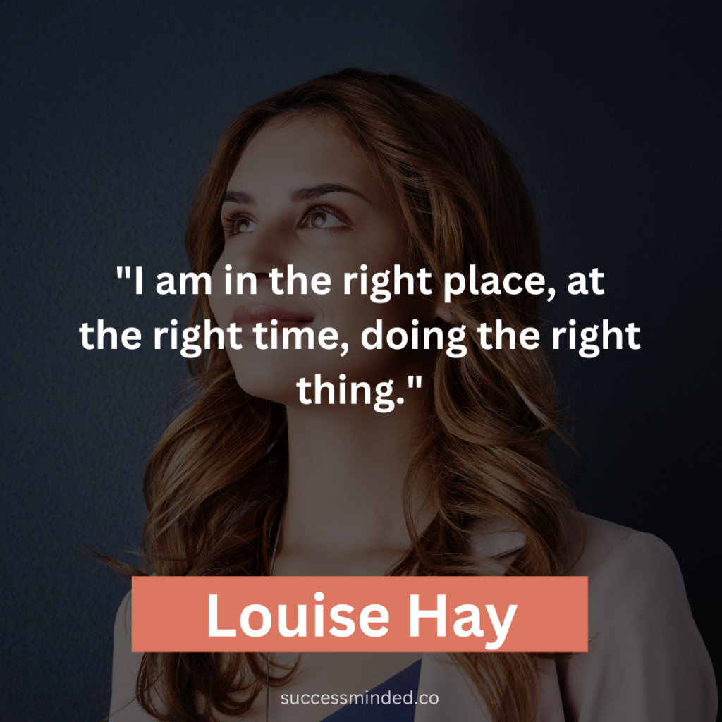 Louise Hay: "I am in the right place, at the right time, doing the right thing."