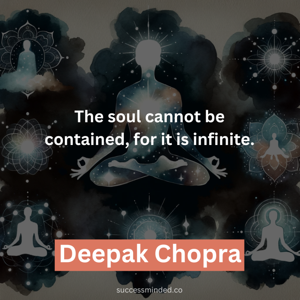 “The soul cannot be contained, for it is infinite.” – Deepak Chopra 