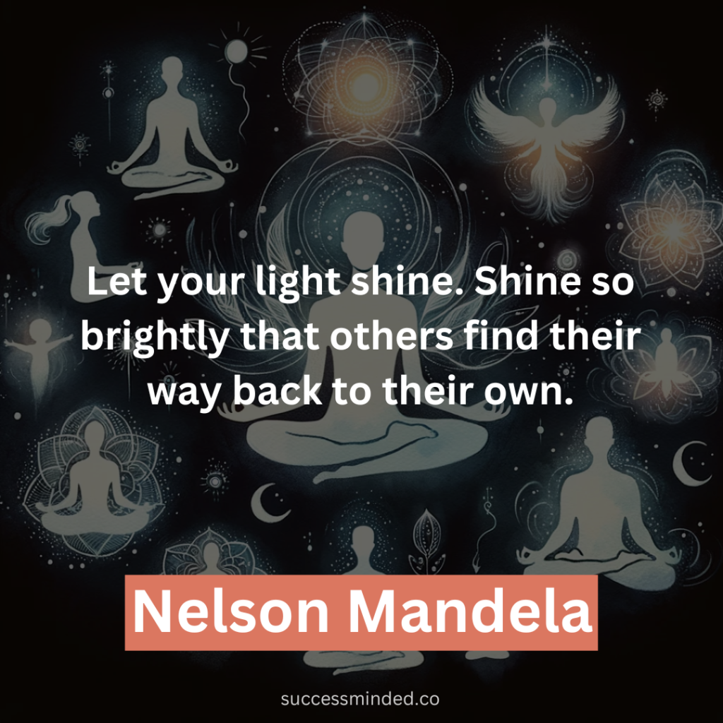 “Let your light shine. Shine so brightly that others find their way back to their own.” – Nelson Mandela 