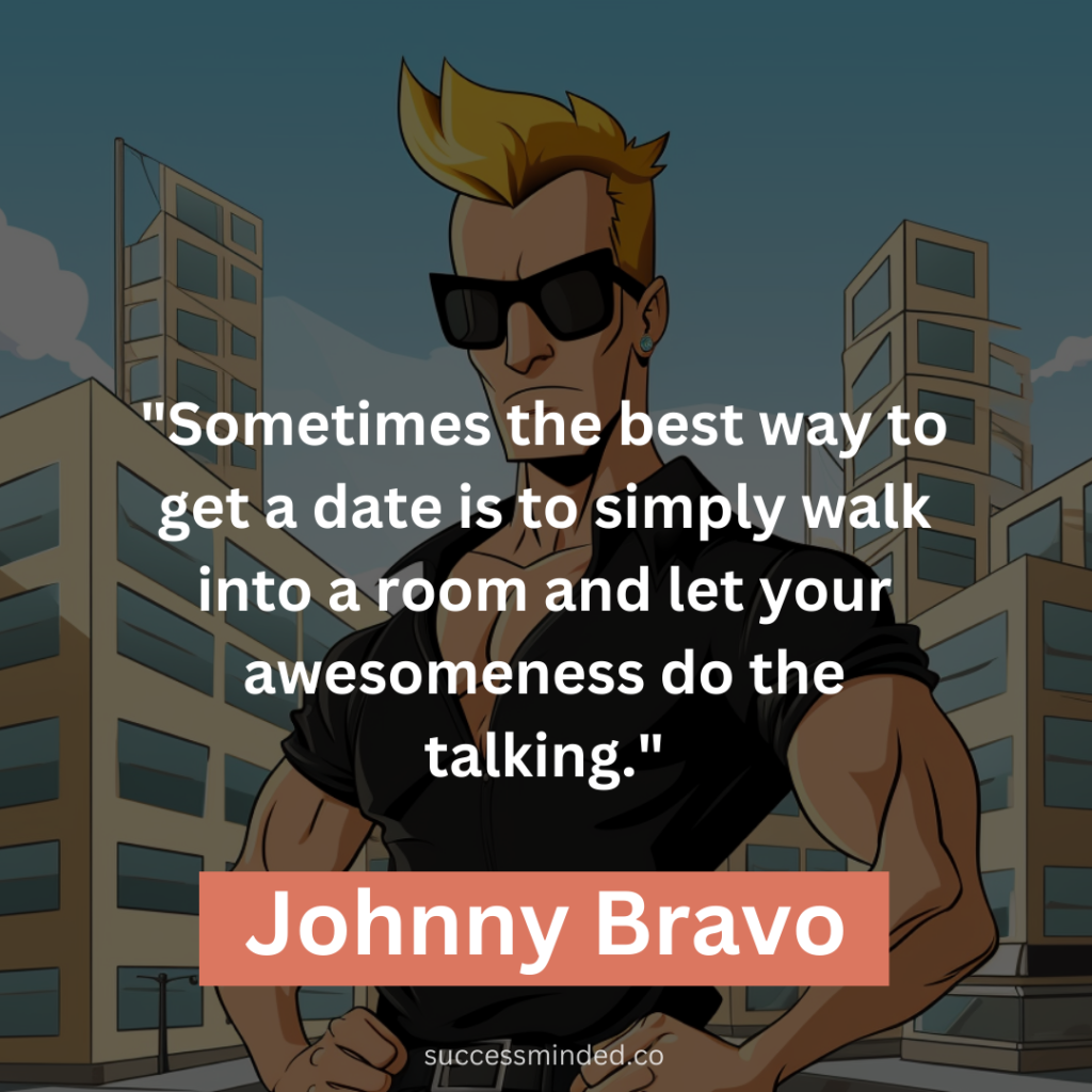 "Sometimes the best way to get a date is to simply walk into a room and let your awesomeness do the talking."