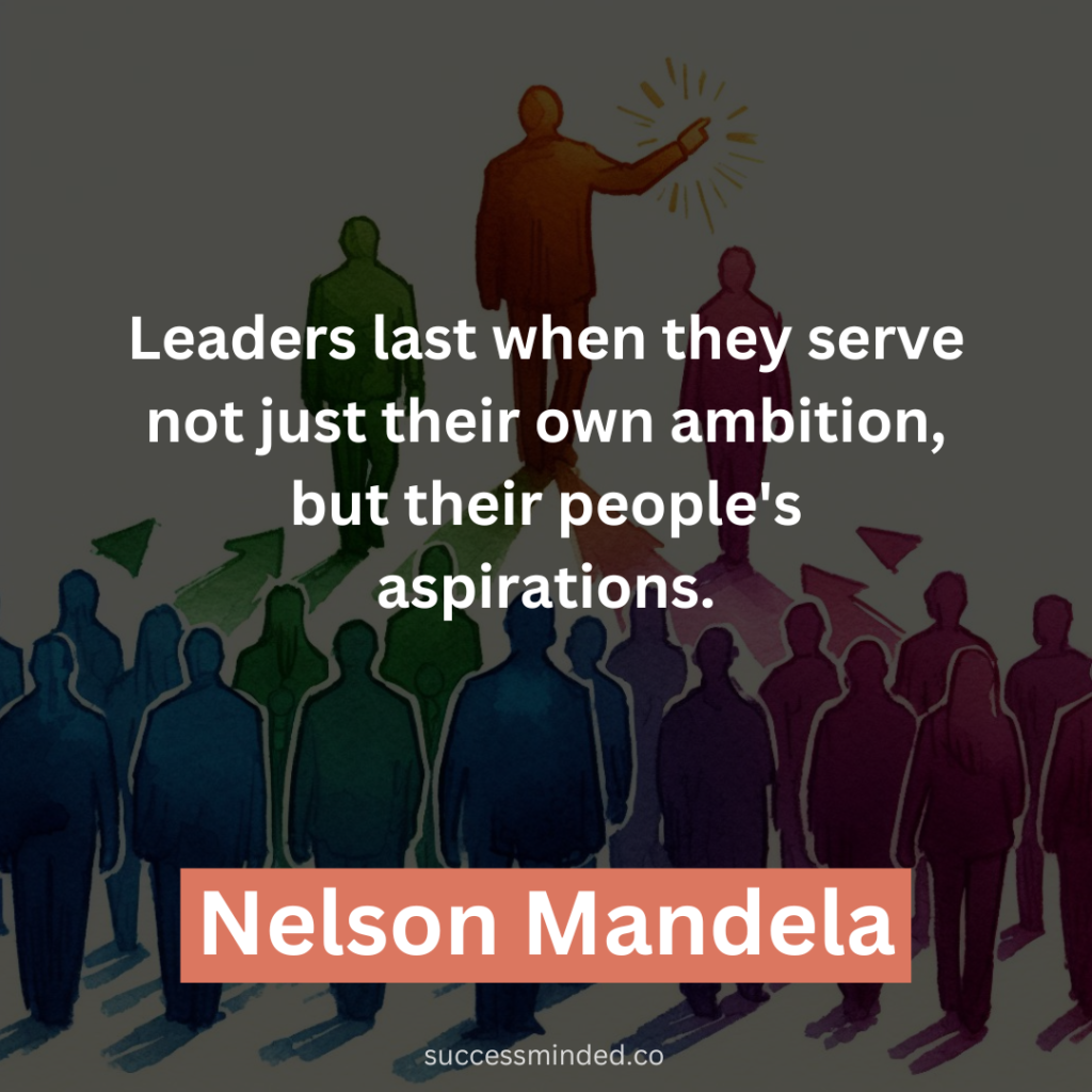 "Leaders last when they serve not just their own ambition, but their people's aspirations." - Nelson Mandela