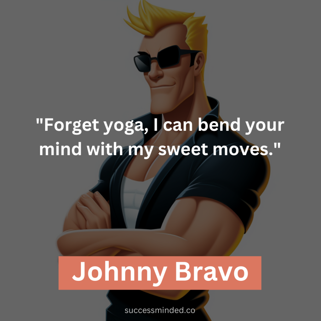"Forget yoga, I can bend your mind with my sweet moves."