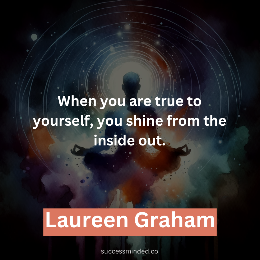 “When you are true to yourself, you shine from the inside out.” – Laureen Graham