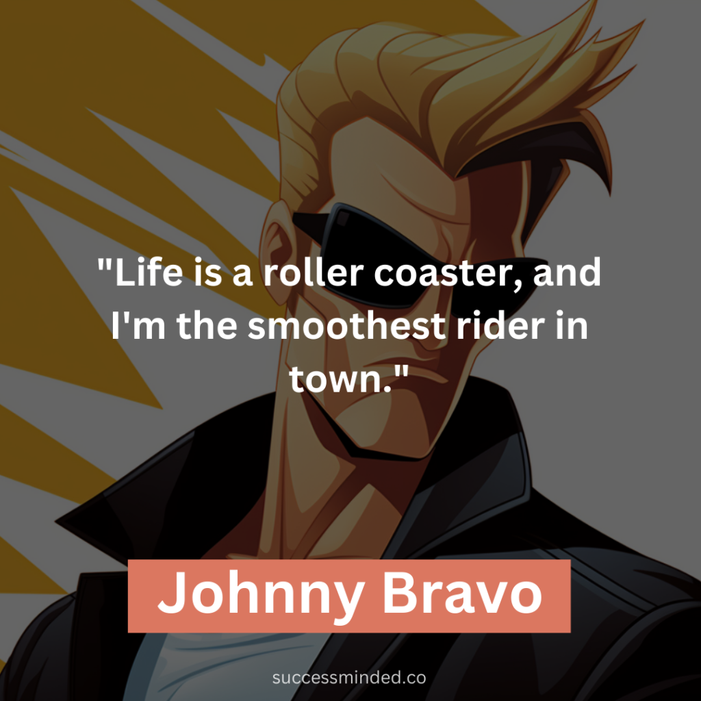 "Life is a roller coaster, and I'm the smoothest rider in town."