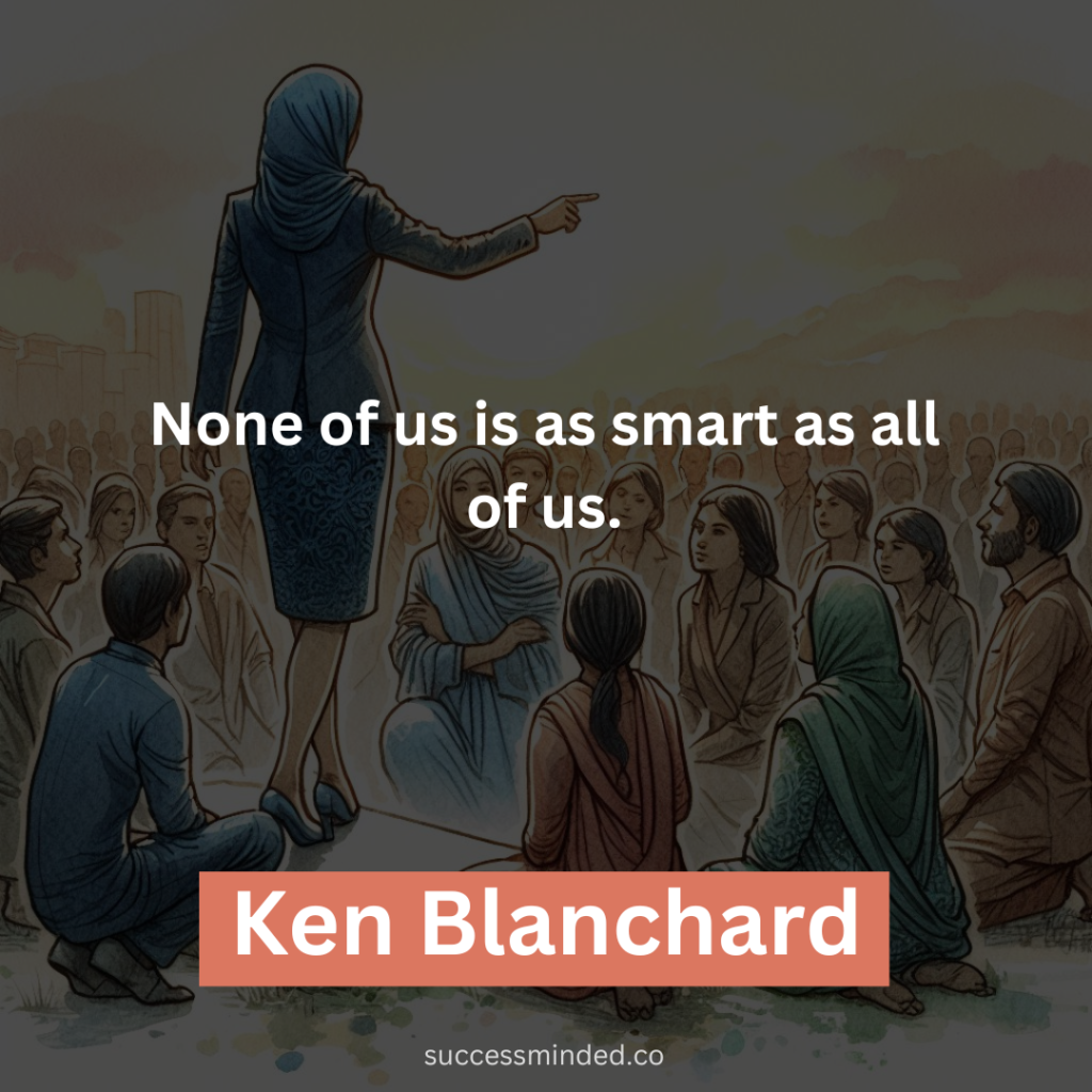 "None of us is as smart as all of us." - Ken Blanchard