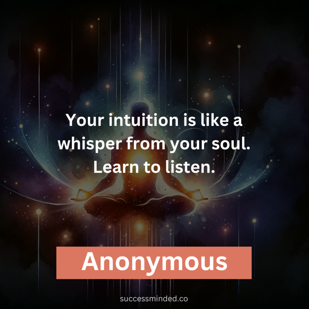 “Your intuition is like a whisper from your soul. Learn to listen.” – Anonymous 
