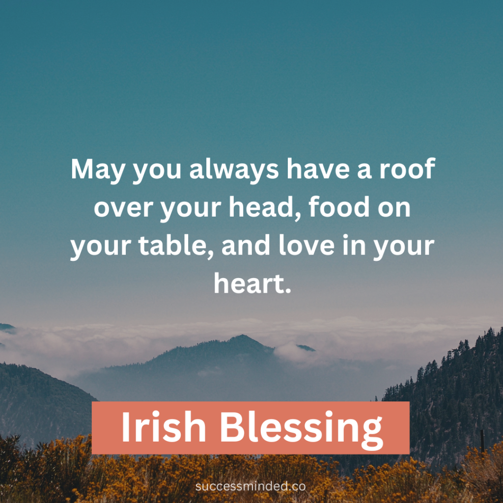 "May you always have a roof over your head, food on your table, and love in your heart." ~ Irish Blessing